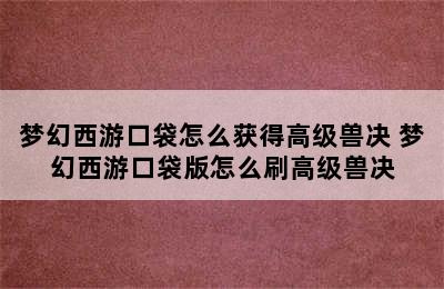 梦幻西游口袋怎么获得高级兽决 梦幻西游口袋版怎么刷高级兽决